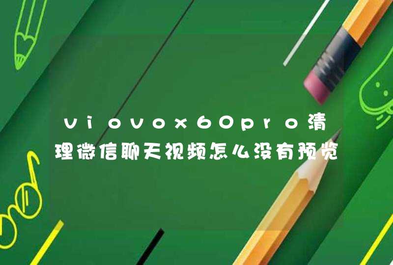 viovox60pro清理微信聊天视频怎么没有预览图呢?,第1张