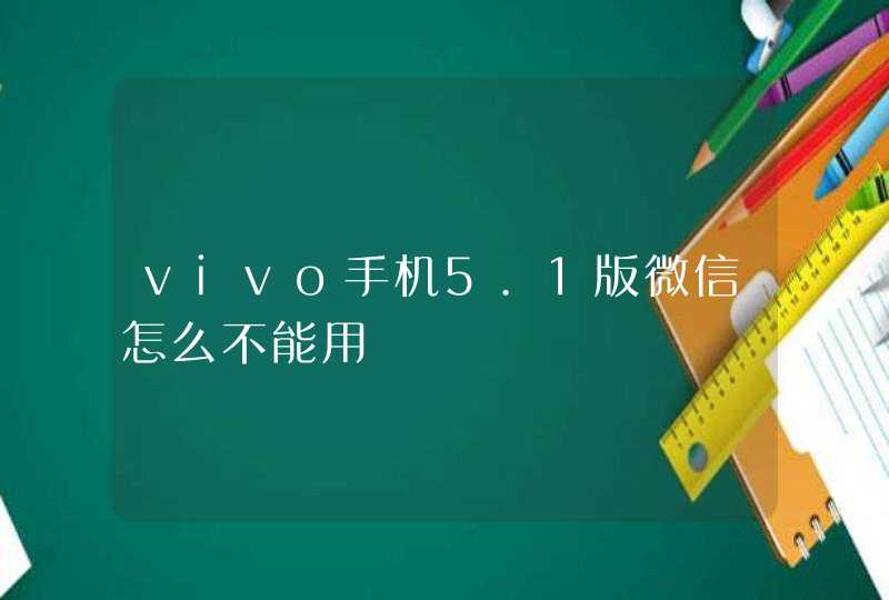 vivo手机5.1版微信怎么不能用