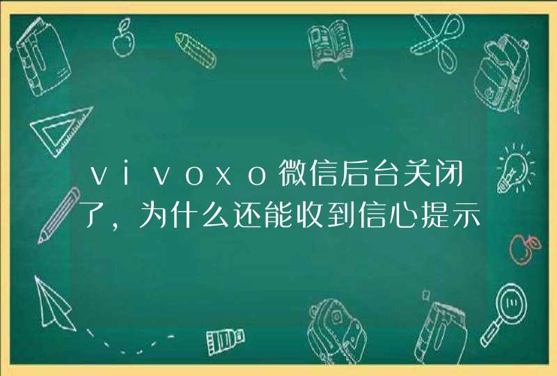 vivoxo微信后台关闭了，为什么还能收到信心提示