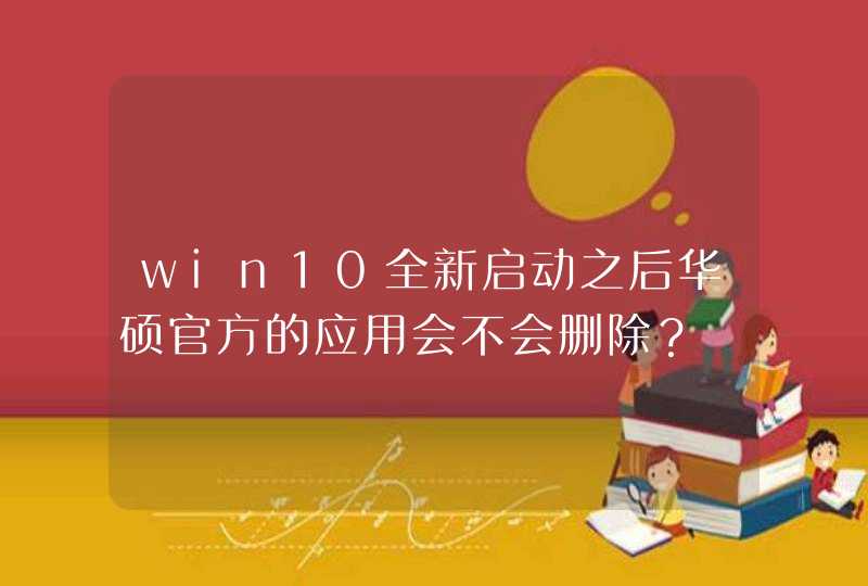 win10全新启动之后华硕官方的应用会不会删除？,第1张