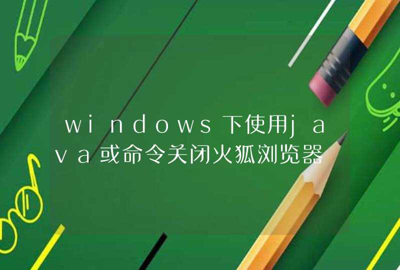 windows下使用java或命令关闭火狐浏览器