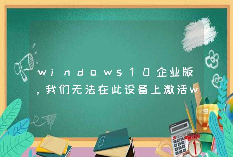 windows10企业版，我们无法在此设备上激活windows因为无法连接到你的组织的激活服务器
