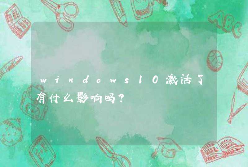 windows10激活了有什么影响吗？