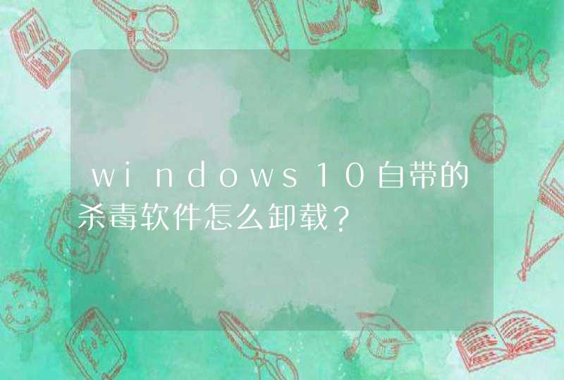 windows10自带的杀毒软件怎么卸载？