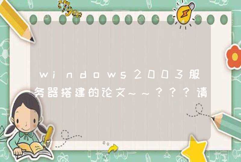windows2003服务器搭建的论文~~？？？请大家帮忙~~！谢谢~！