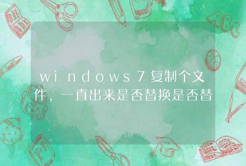windows7复制个文件，一直出来是否替换是否替换，xp直接询问一次,w7老是询问，怎么取消掉,第1张