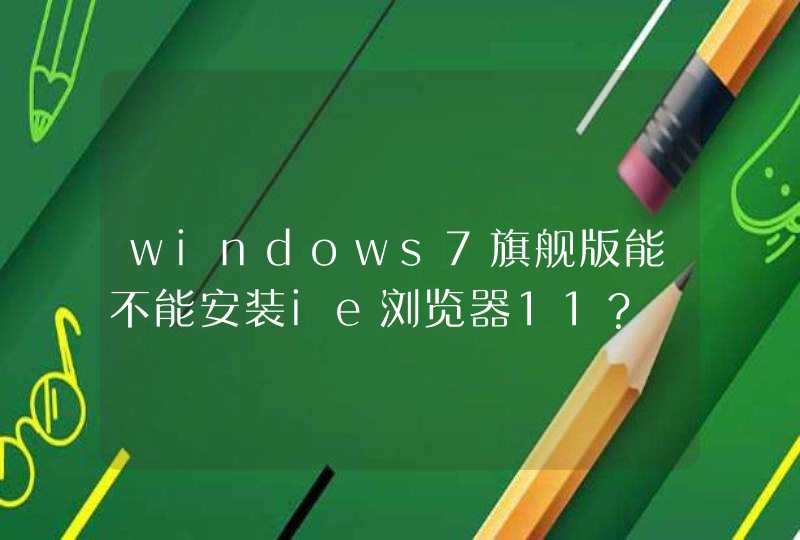 windows7旗舰版能不能安装ie浏览器11？