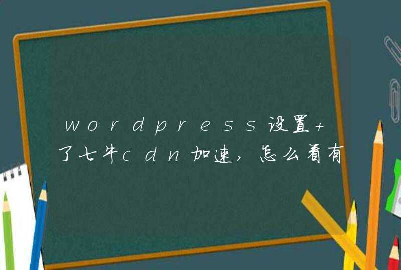 wordpress设置 了七牛cdn加速,怎么看有没有成功啊