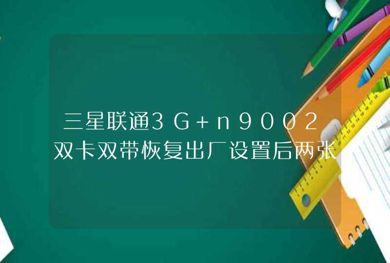 三星联通3G n9002双卡双带恢复出厂设置后两张卡只能共用一个网络怎样能回复好