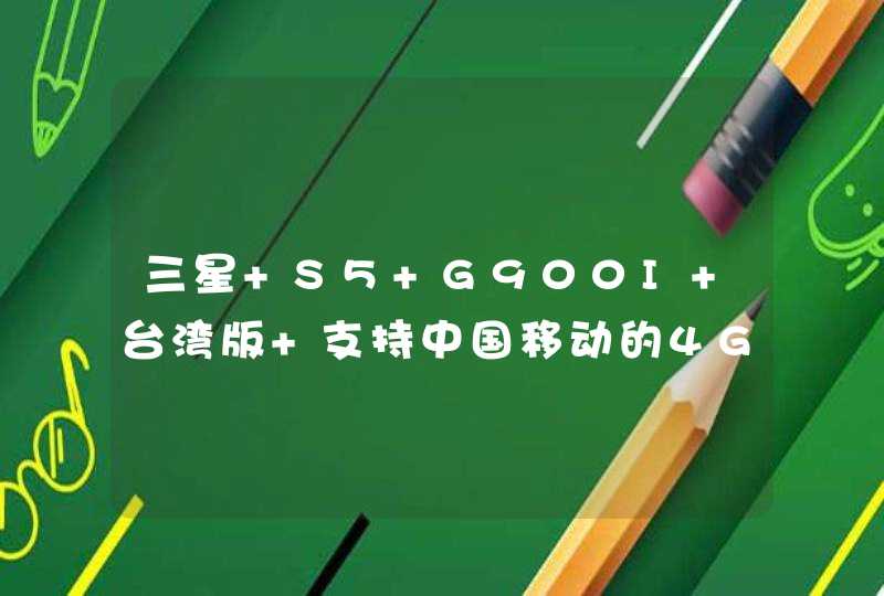 三星 S5 G900I 台湾版 支持中国移动的4G 网络吗? 在中国能正常使用移动4G吗?