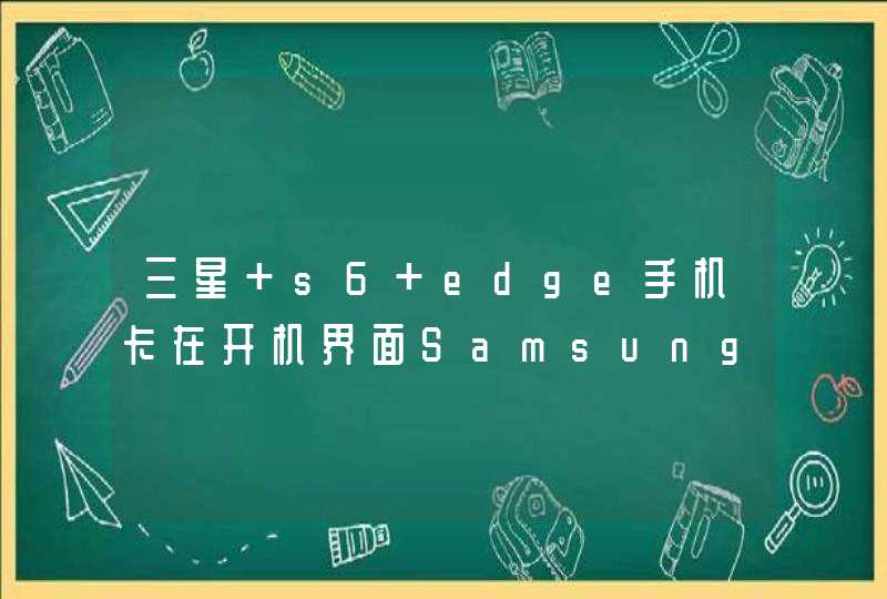 三星 s6 edge手机卡在开机界面Samsung标志处，既开不了机又关不了怎么办？,第1张