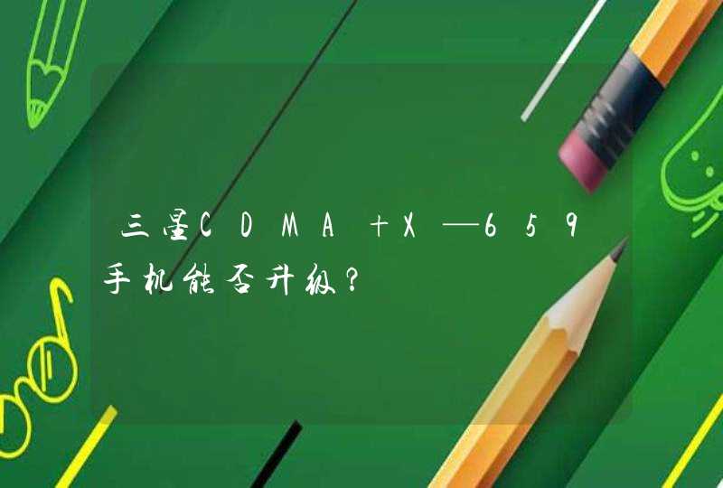 三星CDMA X—659手机能否升级？