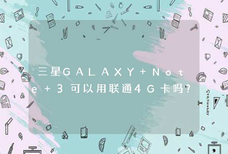 三星GALAXY Note 3可以用联通4G卡吗？
