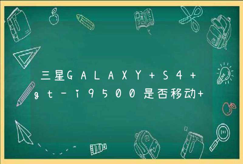 三星GALAXY S4 gt-i9500是否移动 联通 电信 几种卡都支持？2G还是3G？