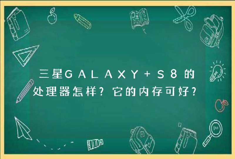 三星GALAXY S8的处理器怎样？它的内存可好？