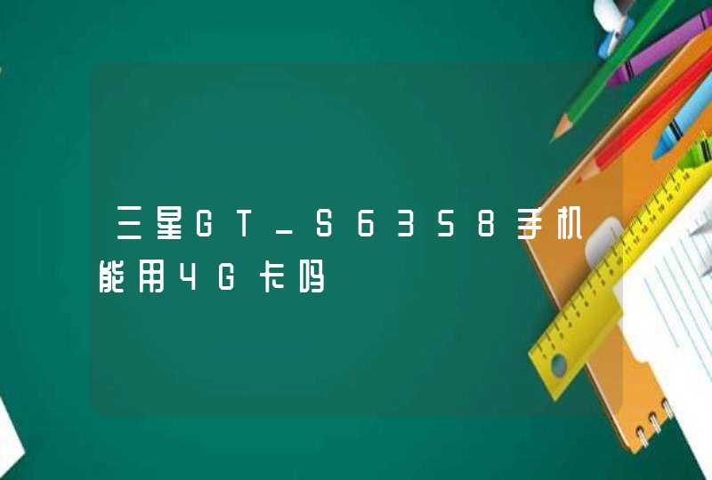三星GT_S6358手机能用4G卡吗