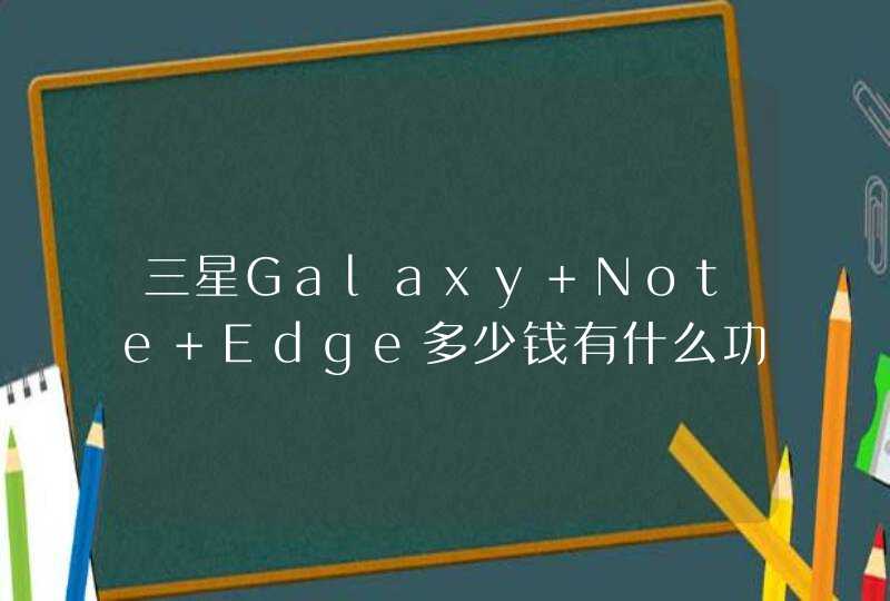 三星Galaxy Note Edge多少钱有什么功能配置怎么样怎么使用