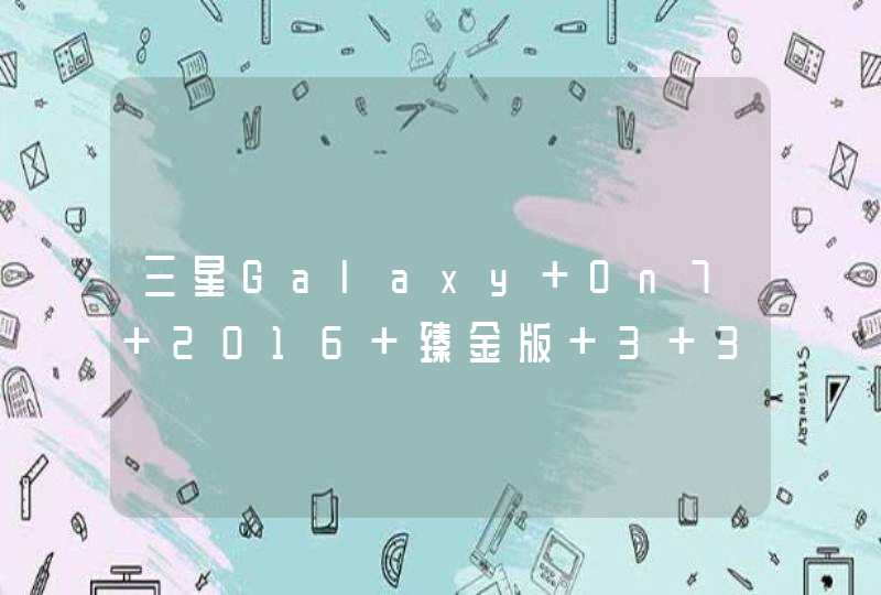 三星Galaxy On7 2016 臻金版 3+32G 全网通4G手机怎么样
