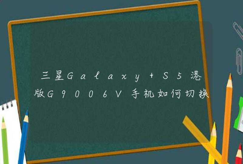 三星Galaxy S5港版G9006V手机如何切换手写输入?