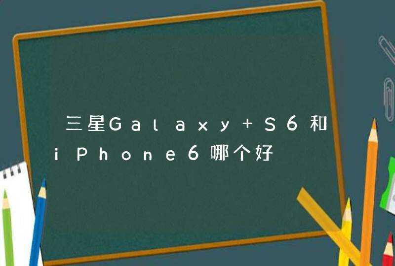 三星Galaxy S6和iPhone6哪个好