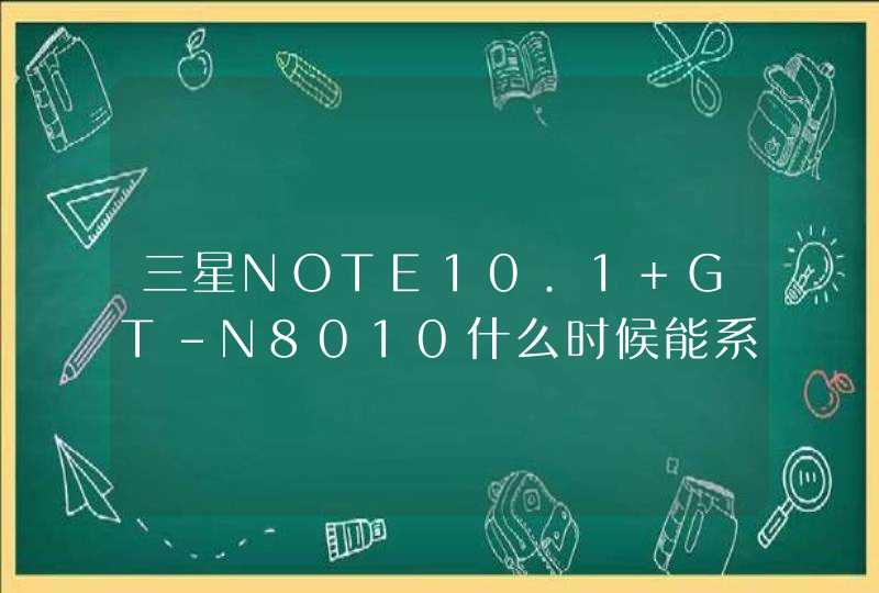 三星NOTE10.1 GT-N8010什么时候能系统升级. 目前还是4.0.4