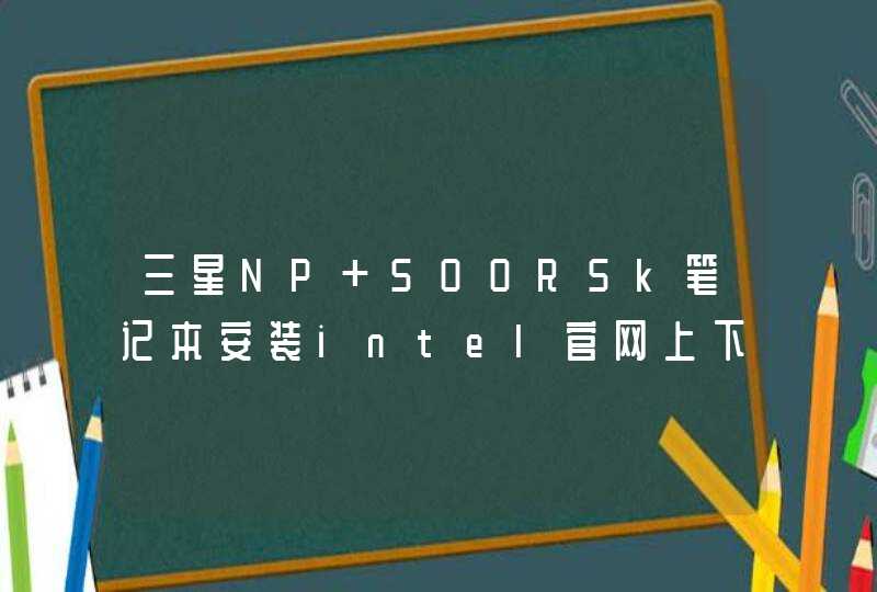 三星NP 500R5k笔记本安装intel官网上下的最新核心显卡驱动，报错“此操作系统不受支持“