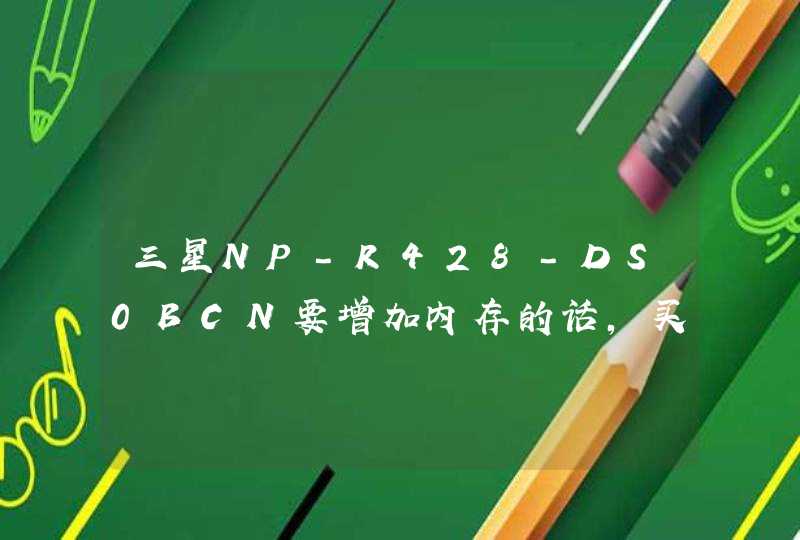 三星NP-R428-DS0BCN要增加内存的话，买多大的买那个型号？