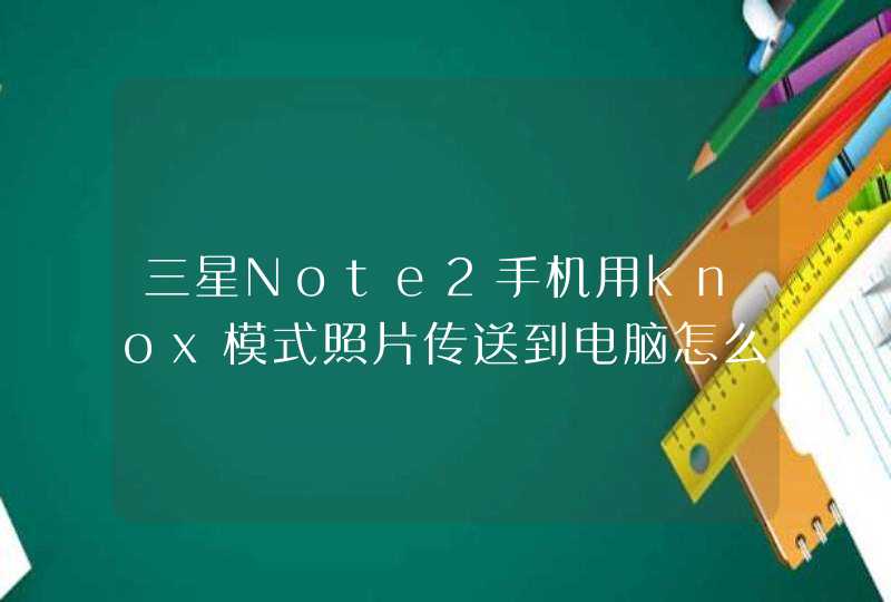 三星Note2手机用knox模式照片传送到电脑怎么办