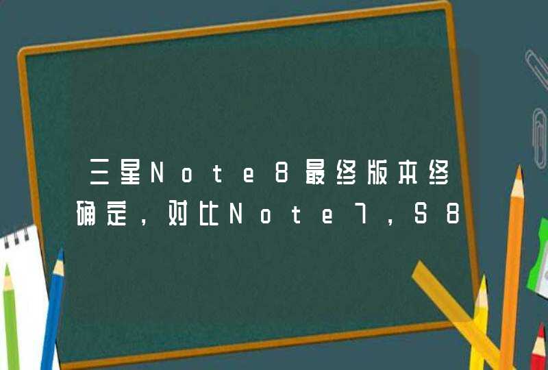 三星Note8最终版本终确定，对比Note7，S8有何区别