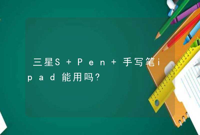 三星S Pen 手写笔ipad能用吗?