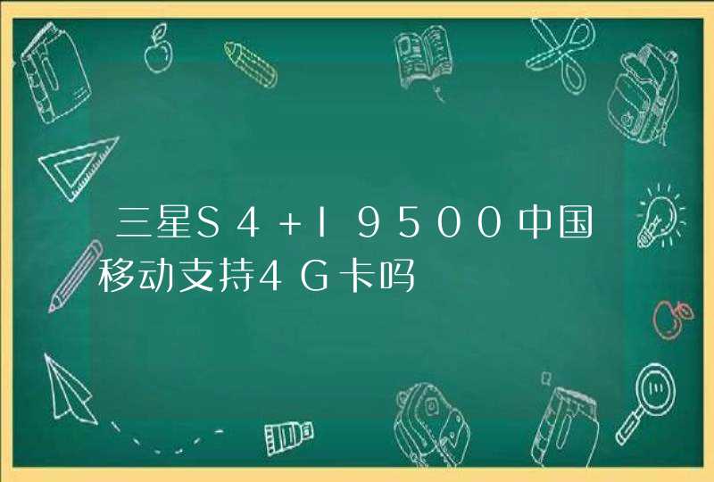 三星S4 I9500中国移动支持4G卡吗