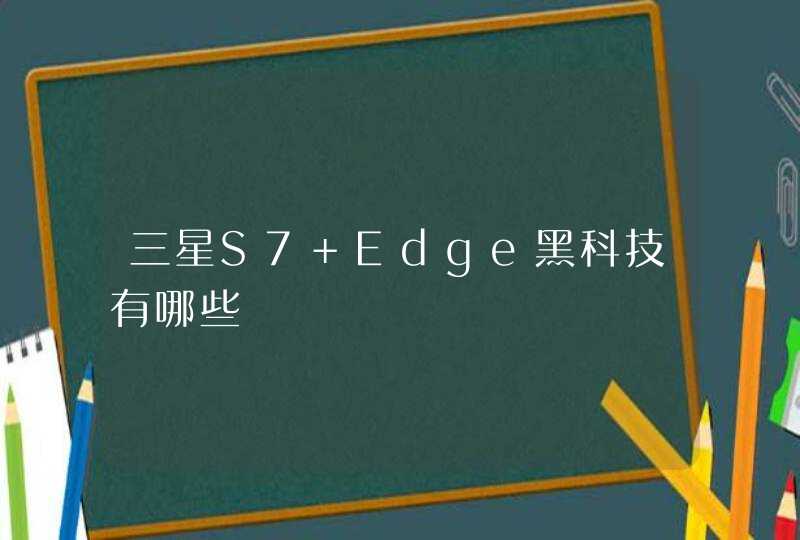 三星S7 Edge黑科技有哪些,第1张
