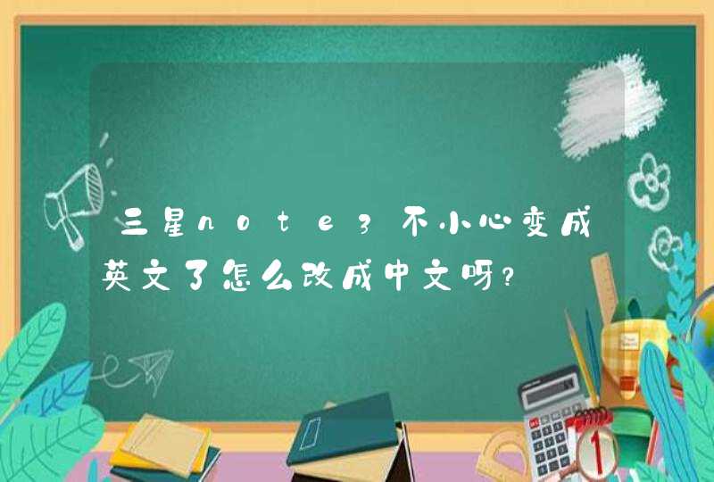 三星note3不小心变成英文了怎么改成中文呀？
