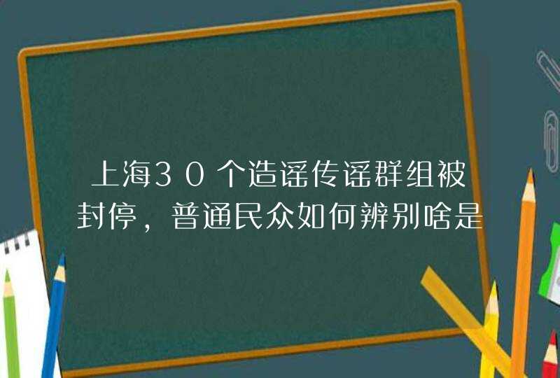上海30个造谣传谣群组被封停，普通民众如何辨别啥是谣言啥是事实？,第1张