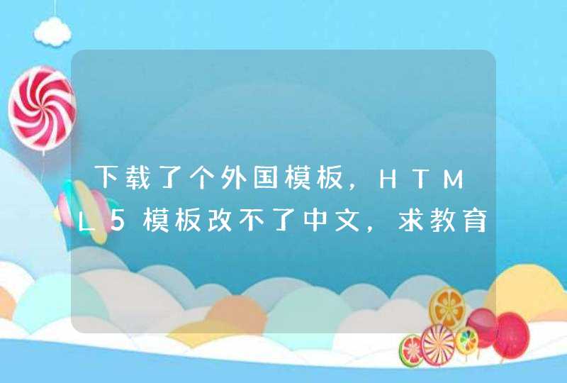 下载了个外国模板，HTML5模板改不了中文，求教育！给高分。