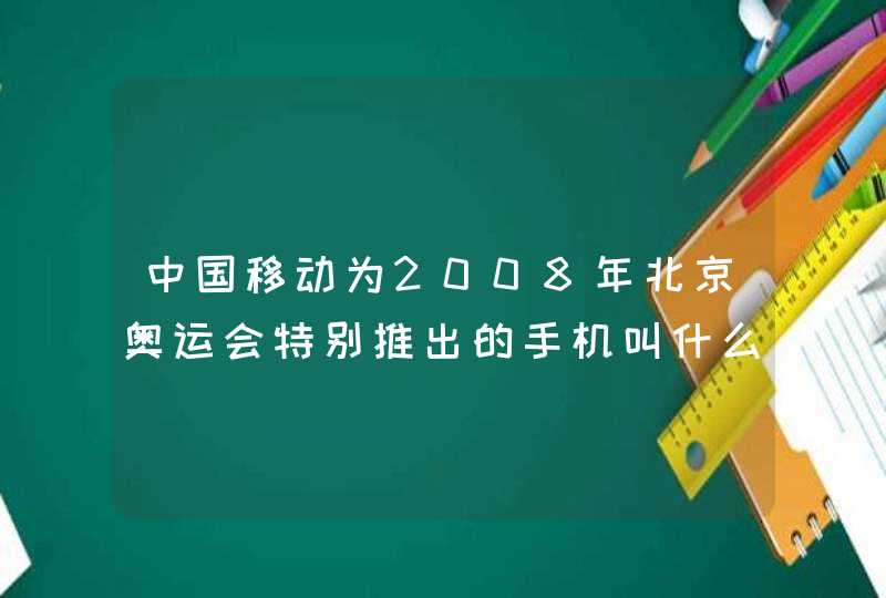 中国移动为2008年北京奥运会特别推出的手机叫什么？