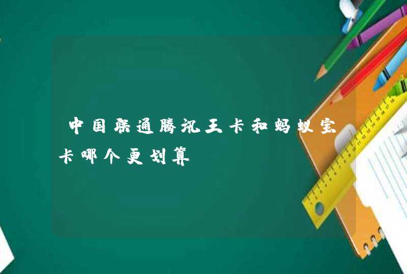 中国联通腾讯王卡和蚂蚁宝卡哪个更划算？