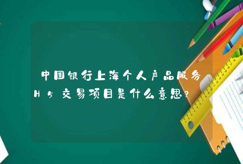中国银行上海个人产品服务H5交易项目是什么意思？
