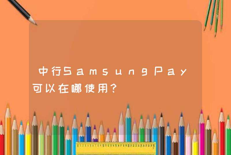 中行SamsungPay可以在哪使用？,第1张