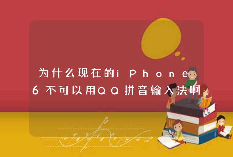 为什么现在的iPhone6不可以用QQ拼音输入法啊怎么电脑都有妈妈三星手机都有的苹果商店就没有下载