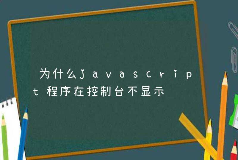 为什么javascript程序在控制台不显示