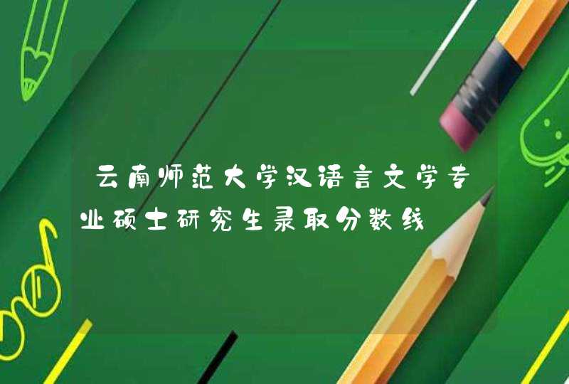 云南师范大学汉语言文学专业硕士研究生录取分数线