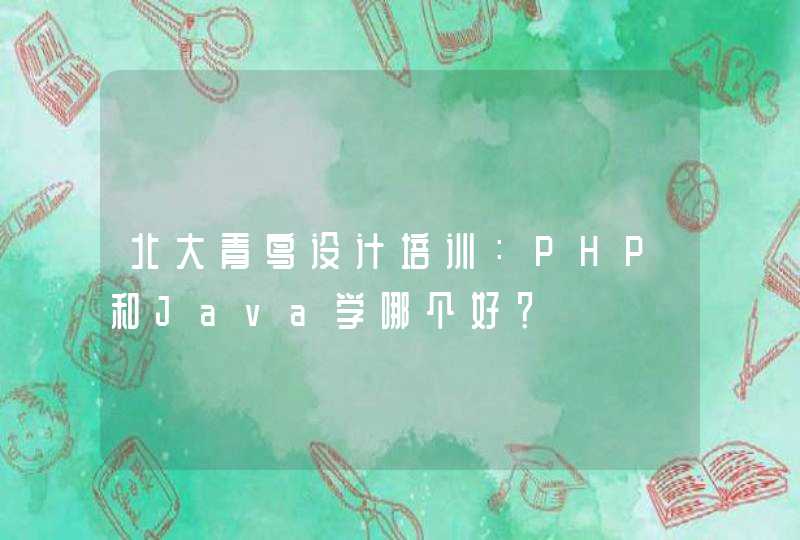 北大青鸟设计培训：PHP和Java学哪个好？