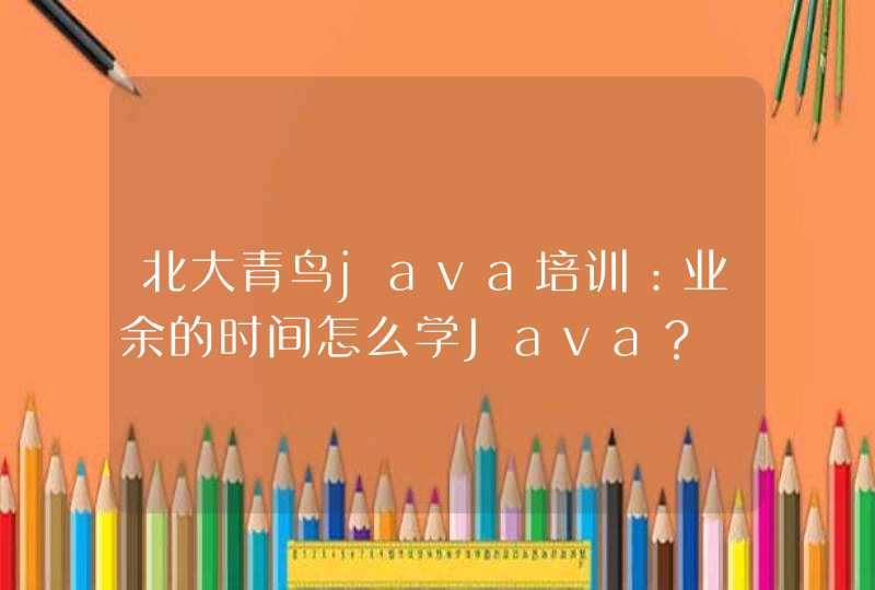 北大青鸟java培训：业余的时间怎么学Java？