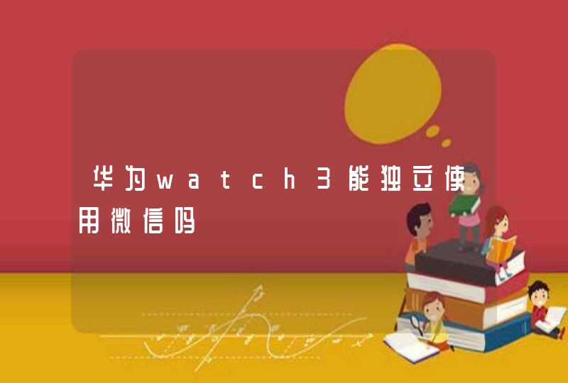华为watch3能独立使用微信吗