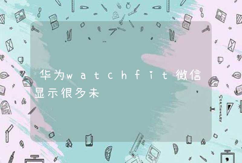 华为watchfit微信显示很多未读