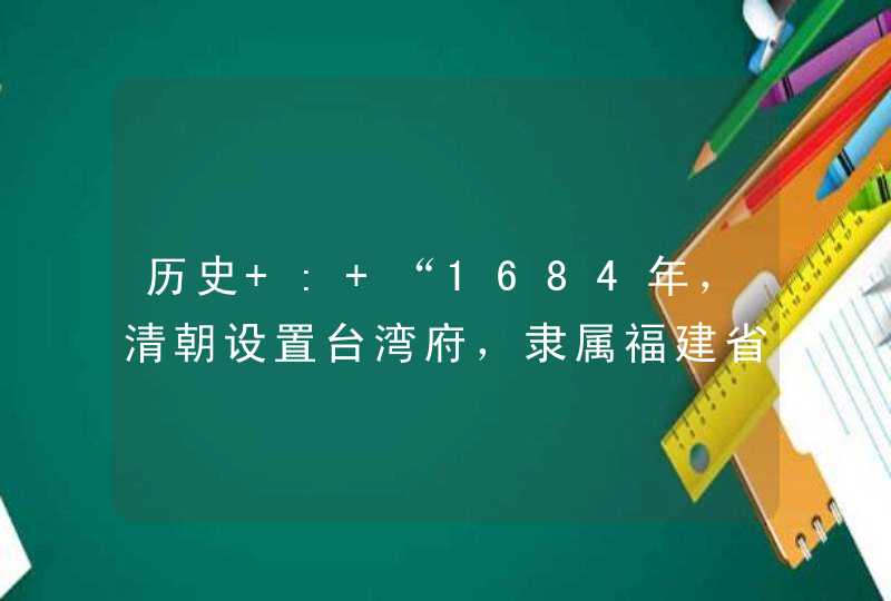 历史 : “1684年，清朝设置台湾府，隶属福建省"是何等之意?