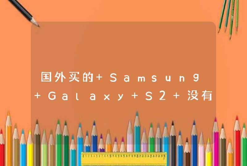 国外买的 Samsung Galaxy S2 没有中文选择 我想打中文有办法吗?