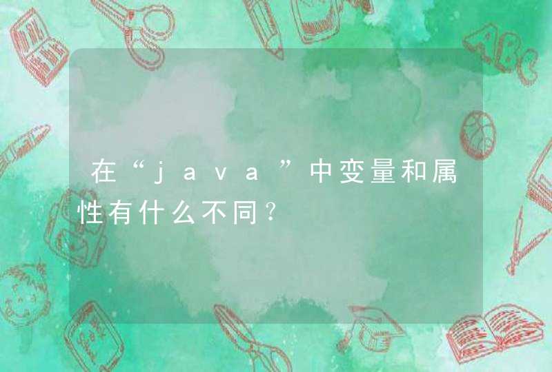 在“java”中变量和属性有什么不同？