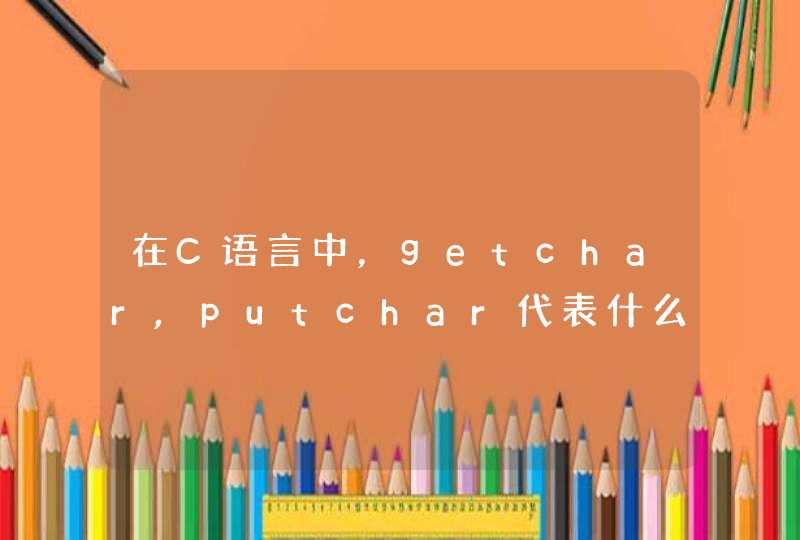 在C语言中，getchar,putchar代表什么意思？怎么用？